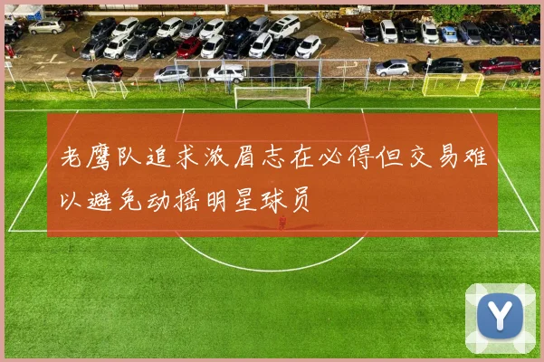 老鹰队追求浓眉志在必得但交易难以避免动摇明星球员