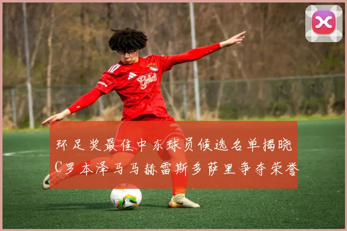 环足奖最佳中东球员候选名单揭晓C罗本泽马马赫雷斯多萨里争夺荣誉