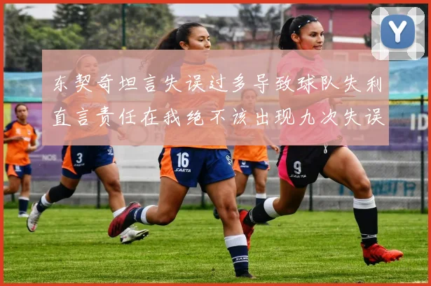东契奇坦言失误过多导致球队失利直言责任在我绝不该出现九次失误