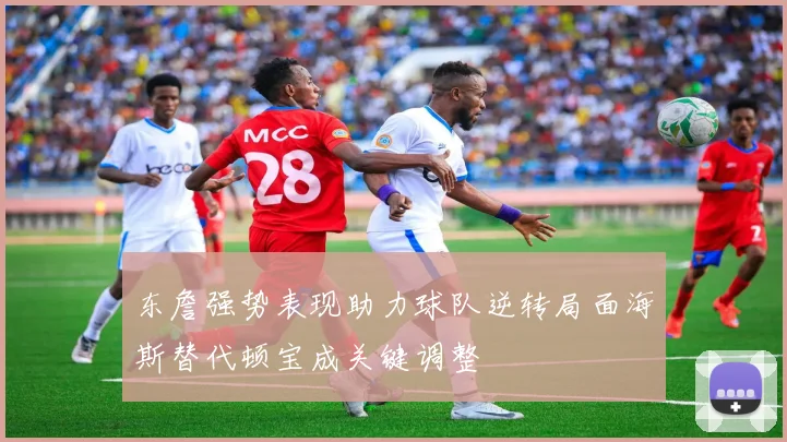 东詹强势表现助力球队逆转局面海斯替代顿宝成关键调整