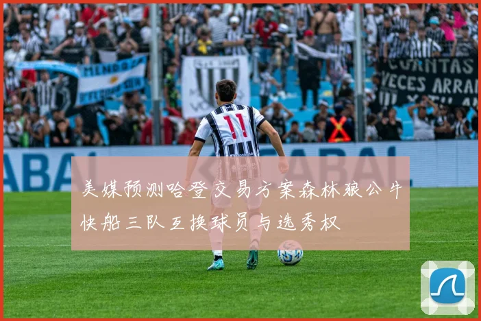 美媒预测哈登交易方案森林狼公牛快船三队互换球员与选秀权