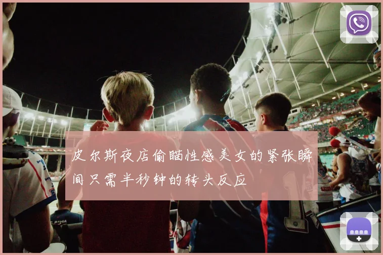 皮尔斯夜店偷瞄性感美女的紧张瞬间只需半秒钟的转头反应