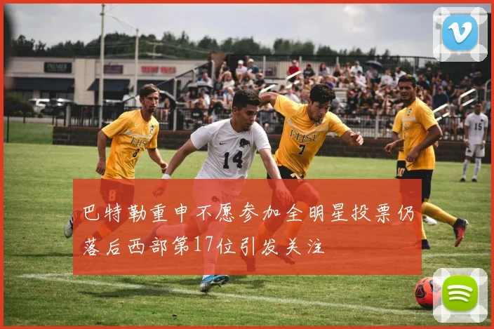 巴特勒重申不愿参加全明星投票仍落后西部第17位引发关注