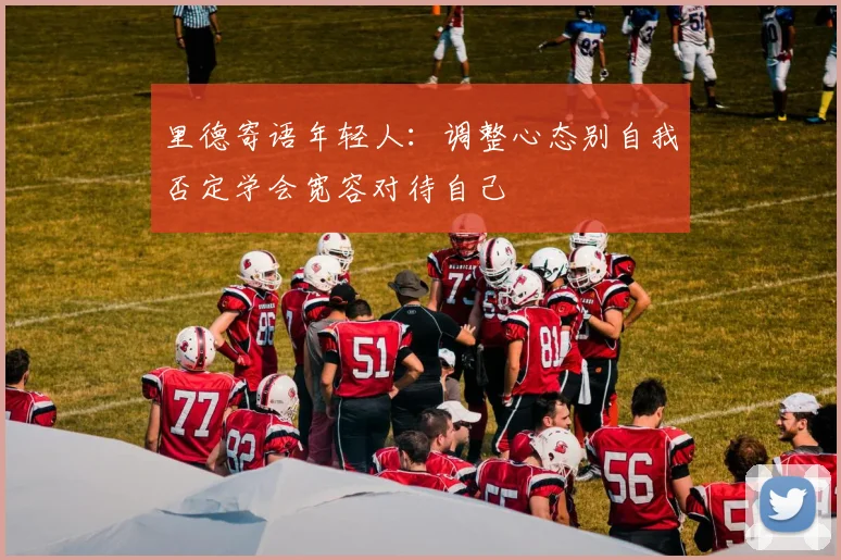 里德寄语年轻人：调整心态别自我否定学会宽容对待自己