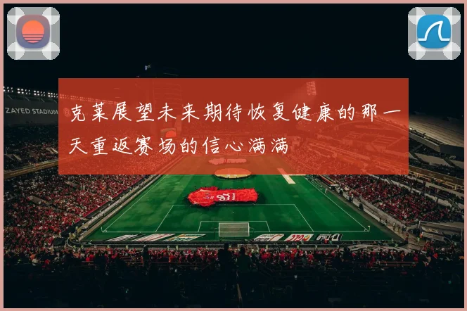 克莱展望未来期待恢复健康的那一天重返赛场的信心满满